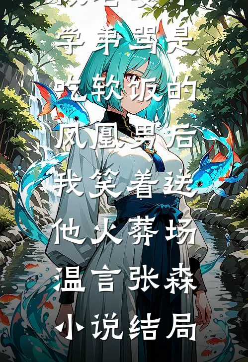 被老婆小学弟骂是吃软饭的凤凰男后，我笑着送他火葬场温言张森小说结局