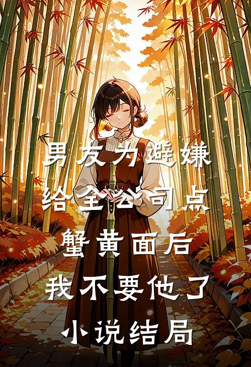 男友为避嫌给全公司点蟹黄面后，我不要他了小说结局