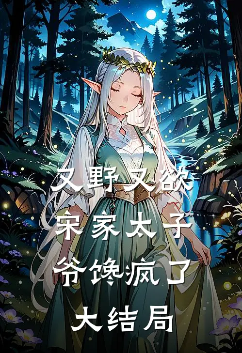 又野又欲，宋家太子爷馋疯了大结局