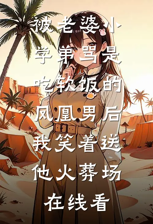 被老婆小学弟骂是吃软饭的凤凰男后，我笑着送他火葬场在线看