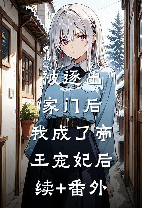 被逐出家门后，我成了帝王宠妃后续+番外
