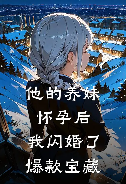 他的养妹怀孕后，我闪婚了爆款宝藏