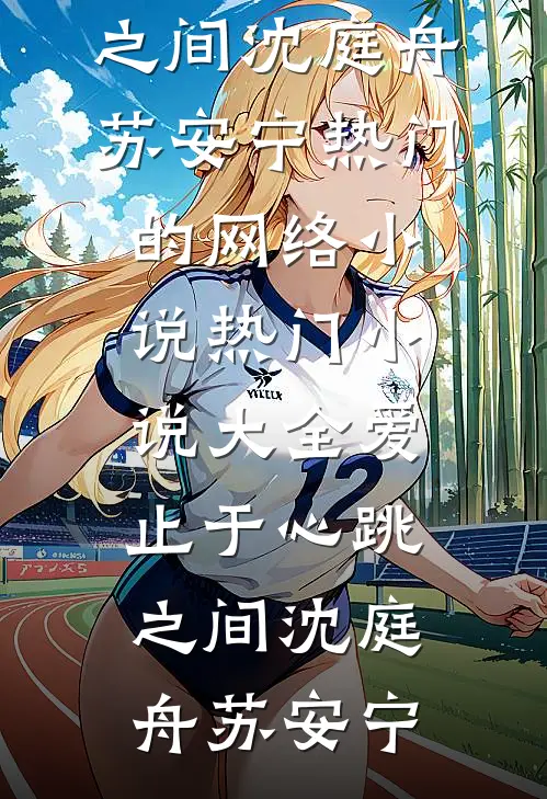 爱止于心跳之间(沈庭舟苏安宁)热门的网络小说_热门小说大全爱止于心跳之间沈庭舟苏安宁