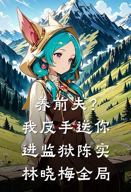 养前夫？我反手送你进监狱陈实林晓梅全局