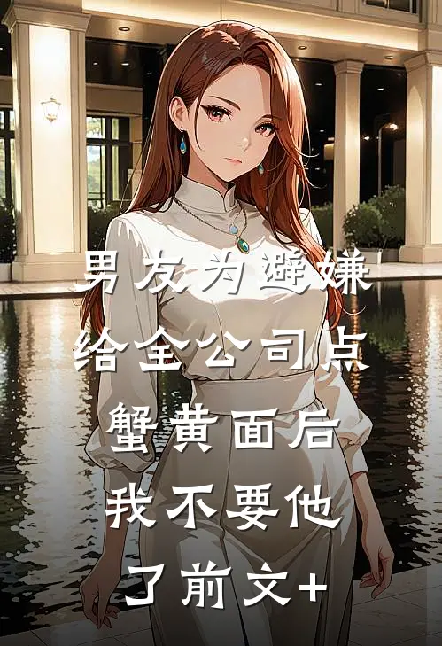 男友为避嫌给全公司点蟹黄面后，我不要他了前文+