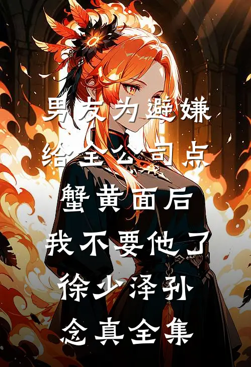 男友为避嫌给全公司点蟹黄面后，我不要他了徐少泽孙念真全集
