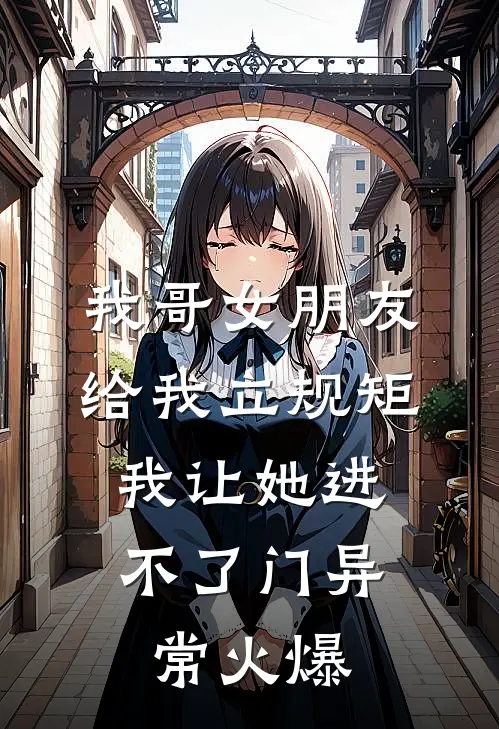 我哥女朋友给我立规矩，我让她进不了门异常火爆