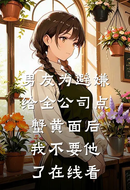 男友为避嫌给全公司点蟹黄面后，我不要他了在线看