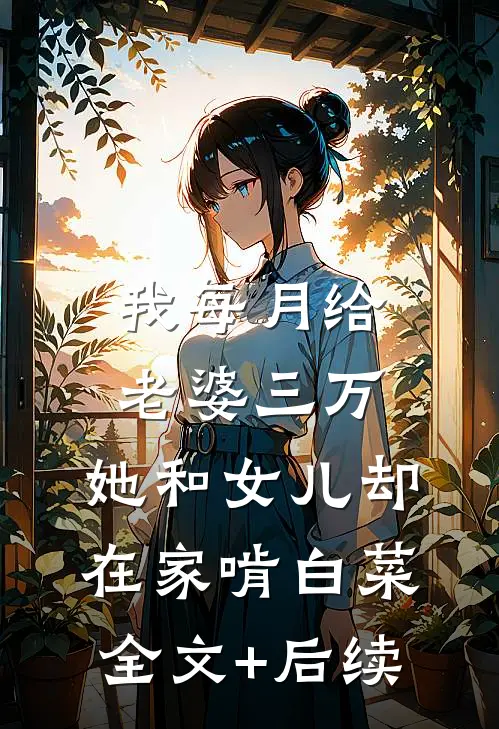 我每月给老婆三万，她和女儿却在家啃白菜全文+后续