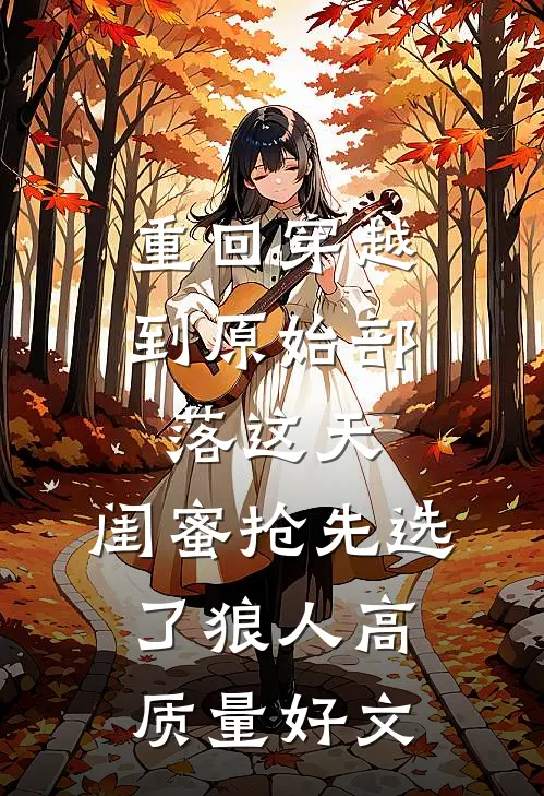 重回穿越到原始部落这天，闺蜜抢先选了狼人高质量好文
