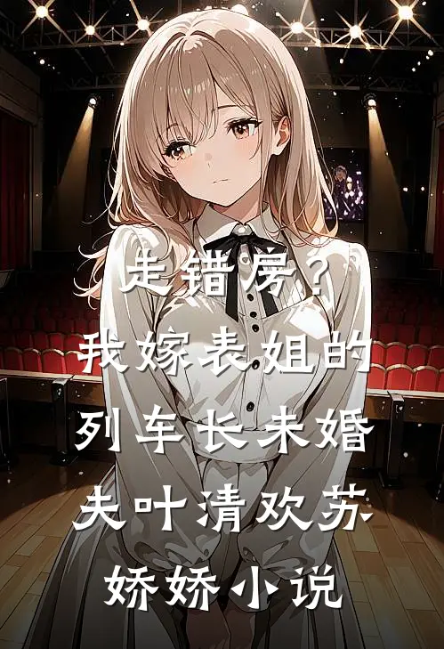 走错房？我嫁表姐的列车长未婚夫叶清欢苏娇娇小说