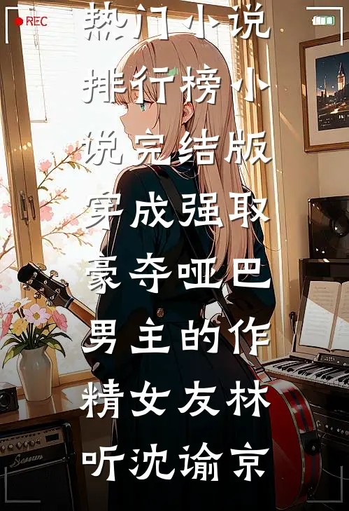 穿成强取豪夺哑巴男主的作精女友(林听沈谕京)热门小说排行榜_小说完结版穿成强取豪夺哑巴男主的作精女友林听沈谕京