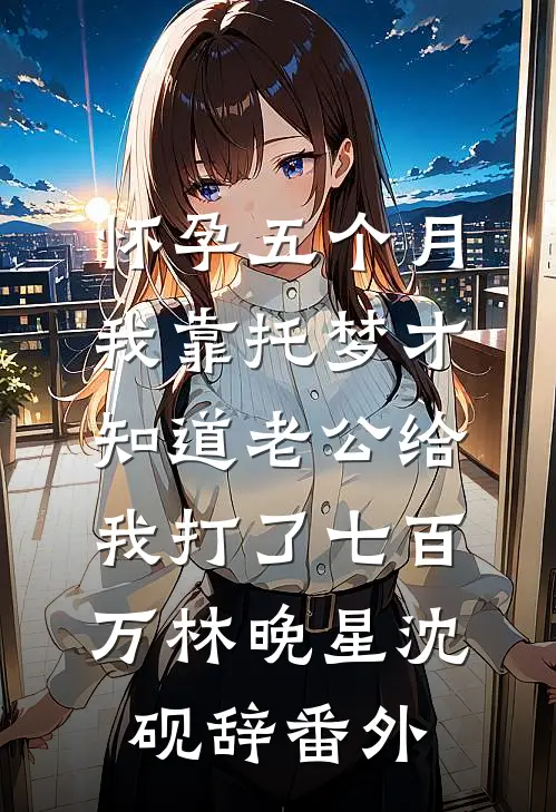 怀孕五个月，我靠托梦才知道老公给我打了七百万林晚星沈砚辞番外