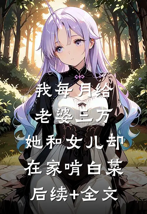 我每月给老婆三万，她和女儿却在家啃白菜后续+全文