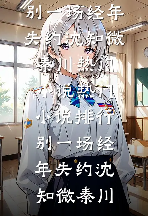别一场经年失约(沈知微秦川)热门小说_热门小说排行别一场经年失约沈知微秦川