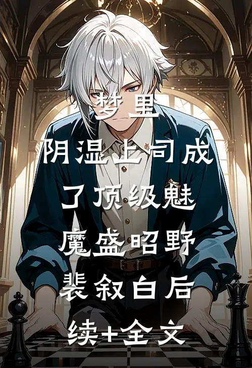 梦里，阴湿上司成了顶级魅魔盛昭野裴叙白后续+全文