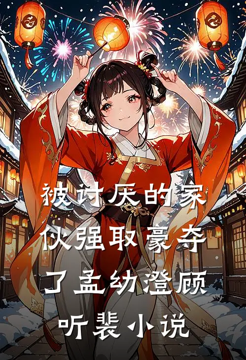 被讨厌的家伙强取豪夺了孟幼澄顾听裴小说