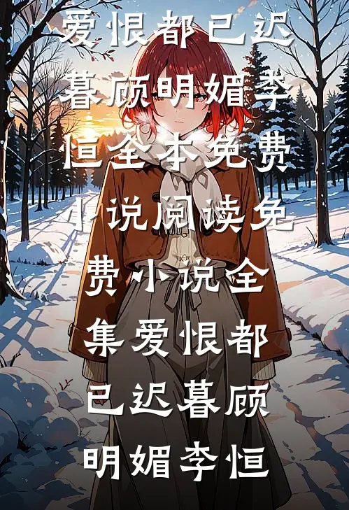 爱恨都已迟暮顾明媚李恒全本免费小说阅读_免费小说全集爱恨都已迟暮顾明媚李恒