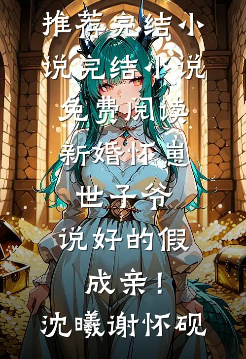 新婚怀崽：世子爷，说好的假成亲！沈曦谢怀砚推荐完结小说_完结小说免费阅读新婚怀崽：世子爷，说好的假成亲！(沈曦谢怀砚)