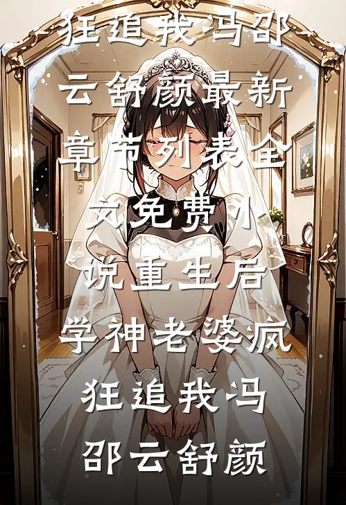 重生后，学神老婆疯狂追我(冯邵云舒颜)最新章节列表_全文免费小说重生后，学神老婆疯狂追我(冯邵云舒颜)