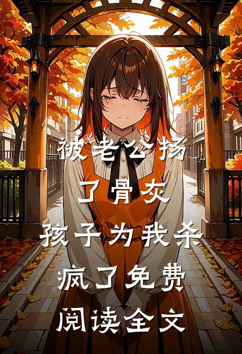 被老公扬了骨灰，孩子为我杀疯了免费阅读全文