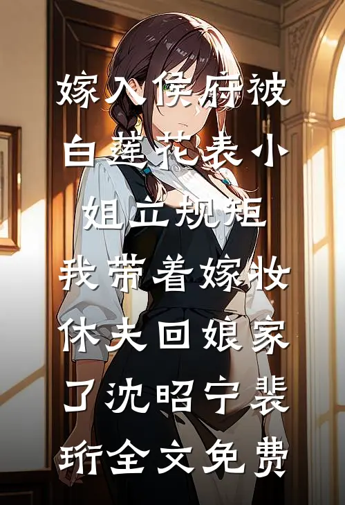 嫁入侯府被白莲花表小姐立规矩，我带着嫁妆休夫回娘家了沈昭宁裴珩全文免费