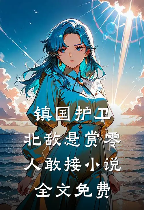 镇国护卫，北敌悬赏零人敢接小说全文免费