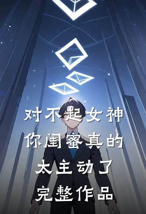 对不起女神，你闺蜜真的太主动了完整作品