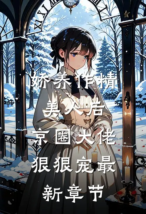 娇养作精美人后，京圈大佬狠狠宠最新章节