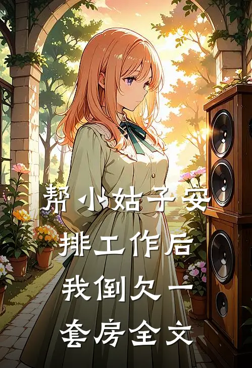 帮小姑子安排工作后，我倒欠一套房全文