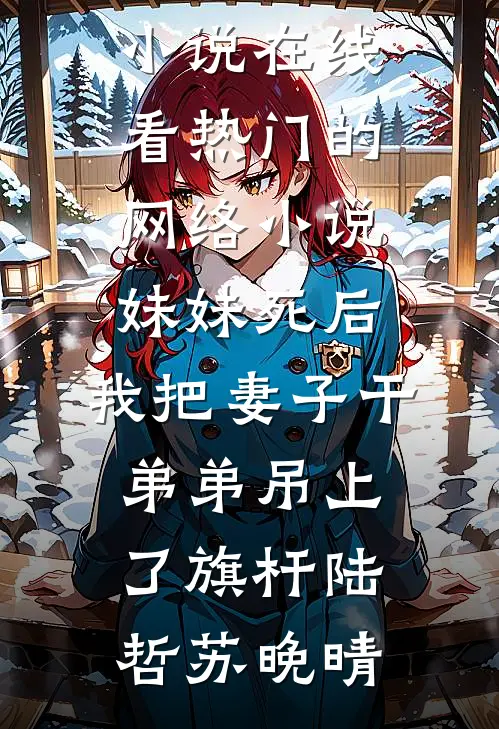 妹妹死后，我把妻子干弟弟吊上了旗杆(陆哲苏晚晴)免费小说在线看_热门的网络小说妹妹死后，我把妻子干弟弟吊上了旗杆陆哲苏晚晴