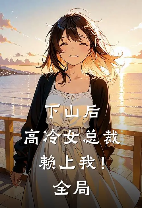 下山后，高冷女总裁赖上我！全局