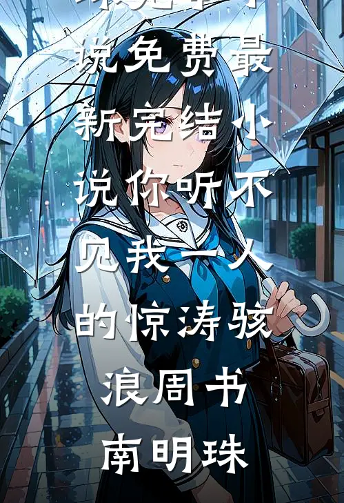 你听不见我一人的惊涛骇浪周书南明珠完本小说免费_最新完结小说你听不见我一人的惊涛骇浪(周书南明珠)