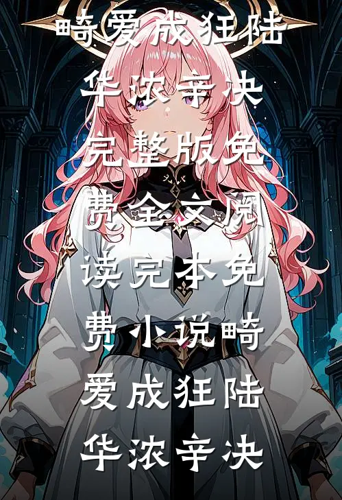 畸爱成狂(陆华浓辛决)完整版免费全文阅读_完本免费小说畸爱成狂(陆华浓辛决)