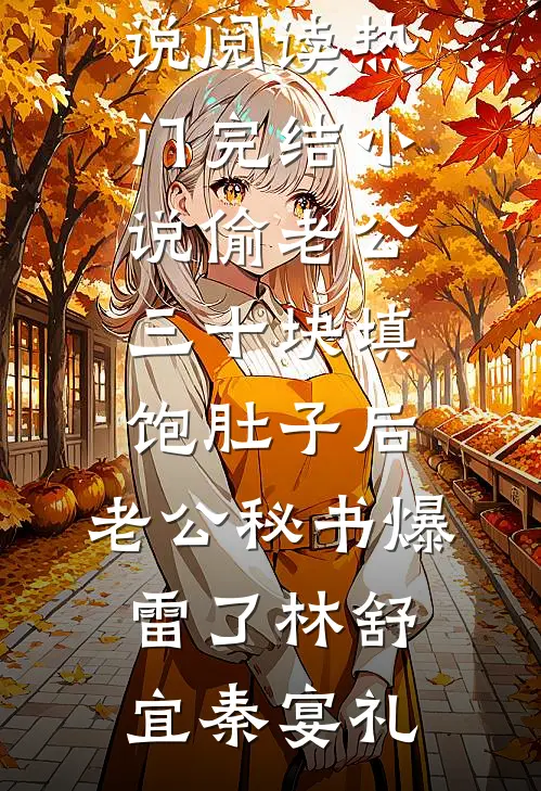 偷老公三十块填饱肚子后，老公秘书爆雷了林舒宜秦宴礼完结版小说阅读_热门完结小说偷老公三十块填饱肚子后，老公秘书爆雷了(林舒宜秦宴礼)