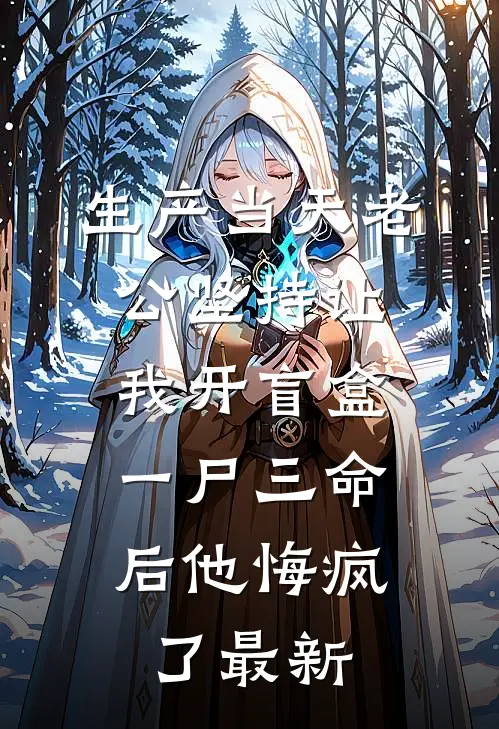 生产当天老公坚持让我开盲盒，一尸三命后他悔疯了最新