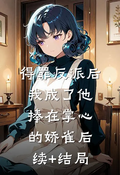得罪反派后，我成了他捧在掌心的娇雀后续+结局
