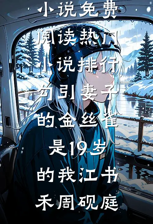 勾引妻子的金丝雀是19岁的我江书禾周砚庭热门小说免费阅读_热门小说排行勾引妻子的金丝雀是19岁的我(江书禾周砚庭)