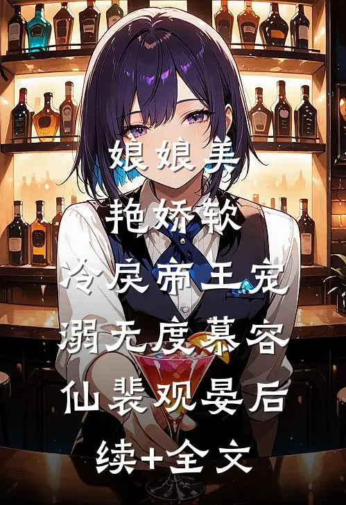 娘娘美艳娇软，冷戾帝王宠溺无度慕容仙裴观晏后续+全文