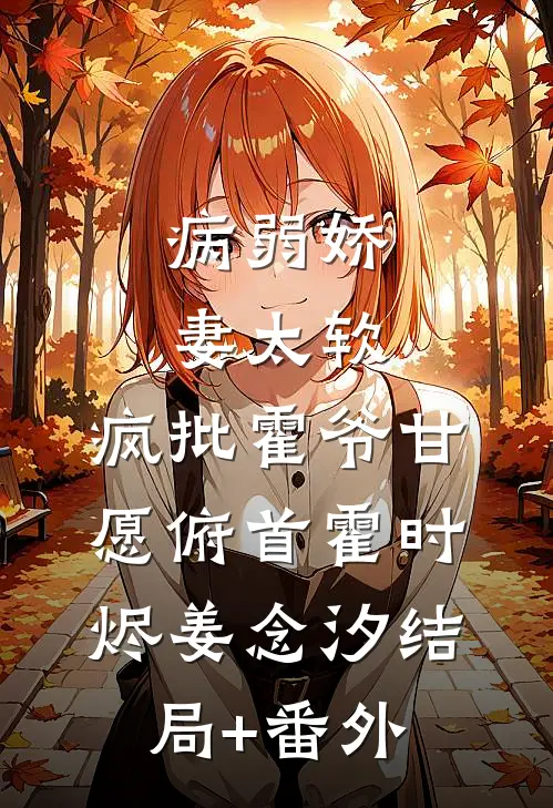 病弱娇妻太软，疯批霍爷甘愿俯首霍时烬姜念汐结局+番外