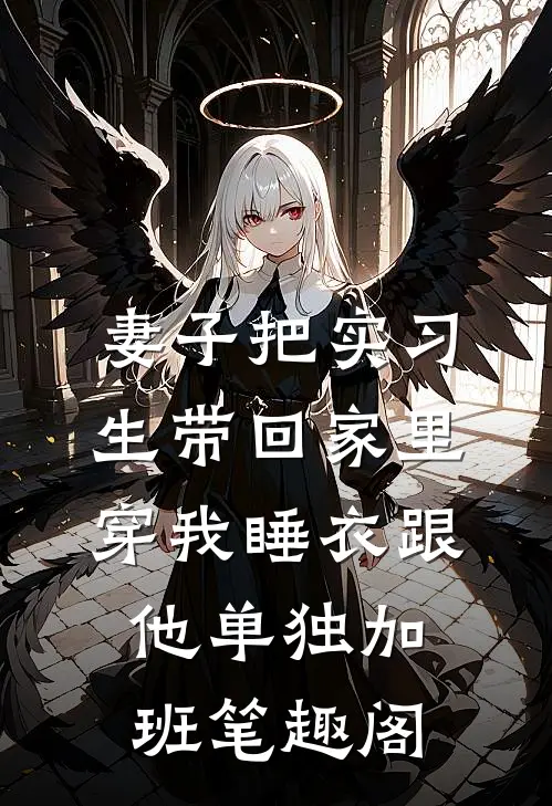 妻子把实习生带回家里，穿我睡衣跟他单独加班笔趣阁