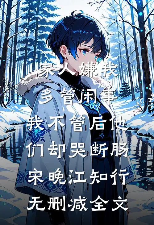 家人嫌我多管闲事，我不管后他们却哭断肠宋晚江知行无删减全文