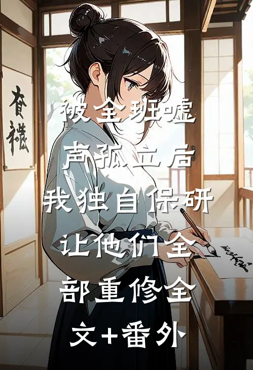 被全班“嘘”声孤立后，我独自保研让他们全部重修全文+番外