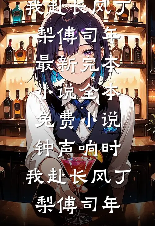 钟声响时，我赴长风(丁梨傅司年)最新完本小说_全本免费小说钟声响时，我赴长风(丁梨傅司年)