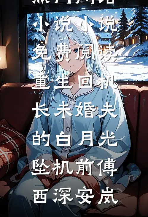 重生回机长未婚夫的白月光坠机前傅西深安岚热门网络小说_小说免费阅读重生回机长未婚夫的白月光坠机前傅西深安岚