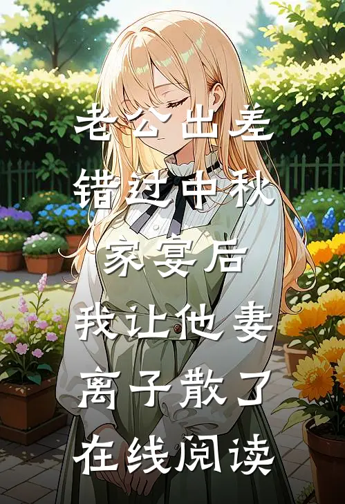 老公出差错过中秋家宴后，我让他妻离子散了在线阅读