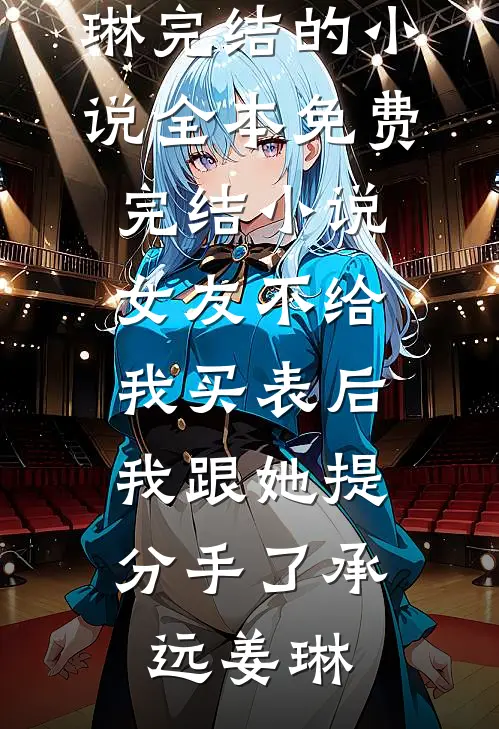 女友不给我买表后，我跟她提分手了(承远姜琳)完结的小说_全本免费完结小说女友不给我买表后，我跟她提分手了承远姜琳