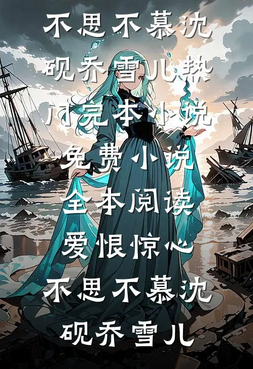 爱恨惊心，不思不慕沈砚乔雪儿热门完本小说_免费小说全本阅读爱恨惊心，不思不慕沈砚乔雪儿