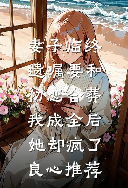 妻子临终遗嘱要和初恋合葬，我成全后她却疯了良心推荐
