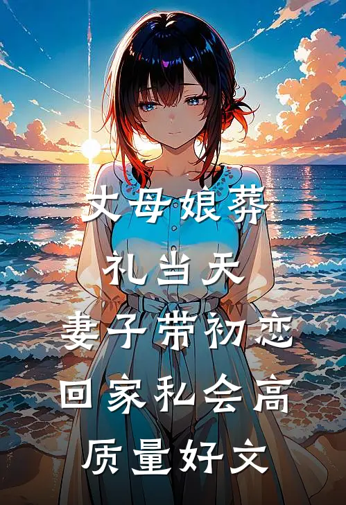 丈母娘葬礼当天，妻子带初恋回家私会高质量好文
